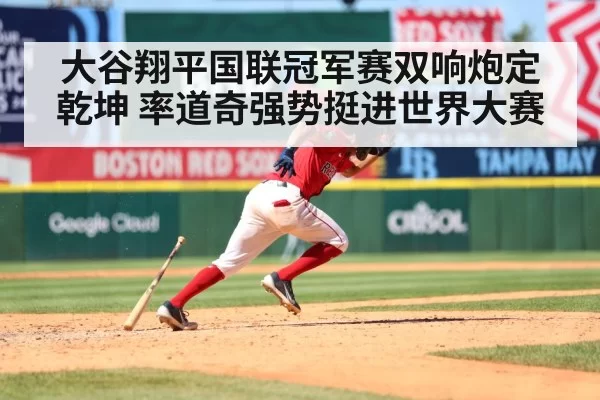 大谷翔平国联冠军赛双响炮定乾坤 率道奇强势挺进世界大赛