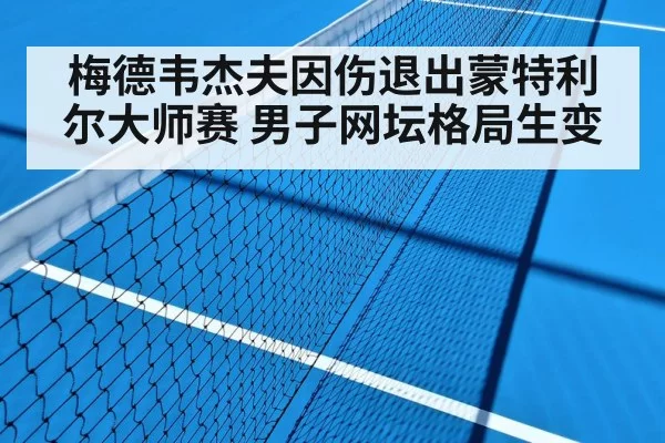 梅德韦杰夫因伤退出蒙特利尔大师赛 男子网坛格局生变