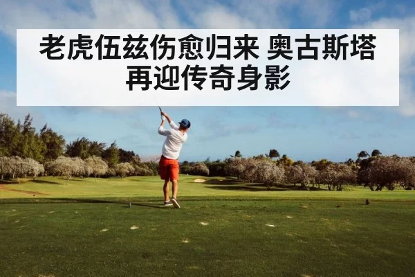 老虎伍兹伤愈归来 奥古斯塔再迎传奇身影
