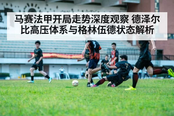 马赛法甲开局走势深度观察 德泽尔比高压体系与格林伍德状态解析