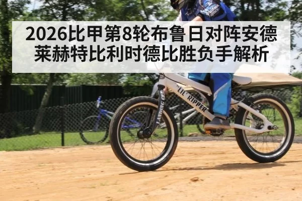 2026比甲第8轮布鲁日对阵安德莱赫特比利时德比胜负手解析